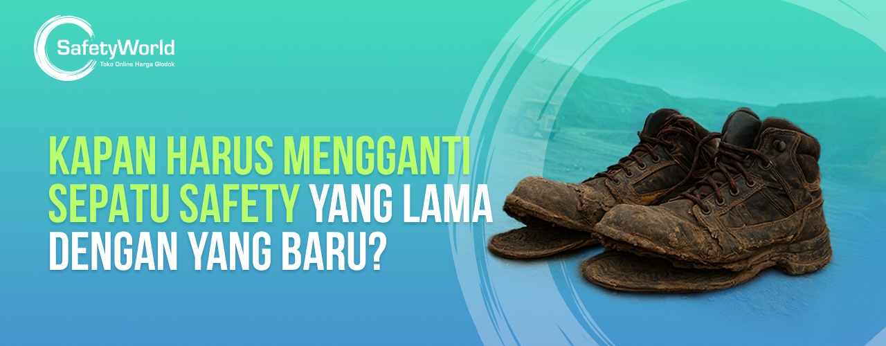 Kapan Harus Mengganti Sepatu Safety Yang Lama Dengan Yang Baru? 