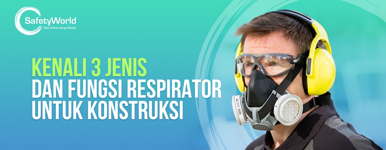Kenalin 3 Jenis dan Fungsi Respirator Untuk Konstruksi  