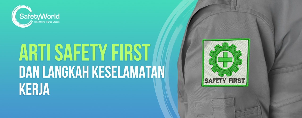 Arti Safety First Dan Langkah Keselamatan Kerja 