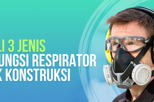 Kenalin 3 Jenis dan Fungsi Respirator Untuk Konstruksi  